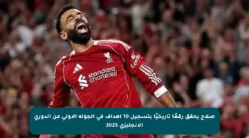 صلاح يحقق رقمًا تاريخيًا بتسجيل 10 أهداف في الجولة الأولى من الدوري الإنجليزي 2025
